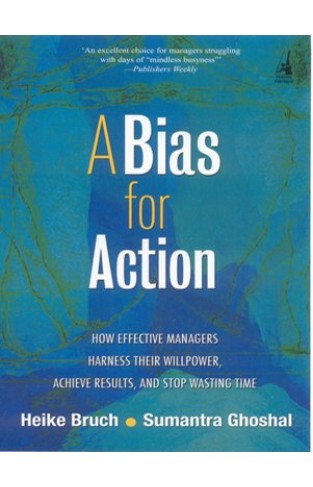 A Bias for Action: How Effective Managers Harness Their Willpower, Achieve Results, and Stop Wasting Time